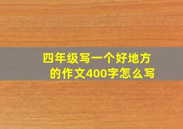 四年级写一个好地方的作文400字怎么写