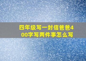 四年级写一封信爸爸400字写两件事怎么写