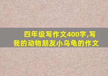 四年级写作文400字,写我的动物朋友小乌龟的作文