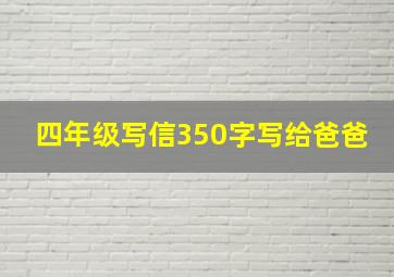 四年级写信350字写给爸爸