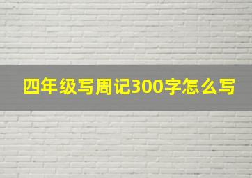 四年级写周记300字怎么写