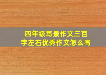 四年级写景作文三百字左右优秀作文怎么写