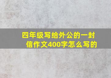 四年级写给外公的一封信作文400字怎么写的