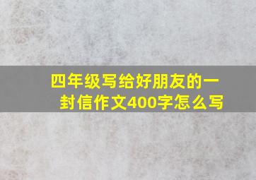 四年级写给好朋友的一封信作文400字怎么写