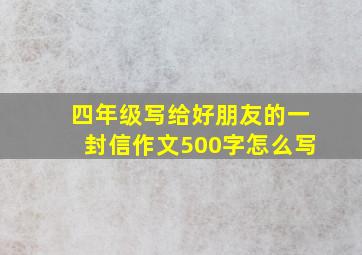 四年级写给好朋友的一封信作文500字怎么写