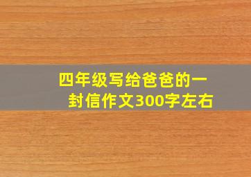 四年级写给爸爸的一封信作文300字左右