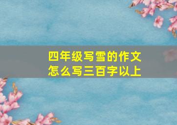 四年级写雪的作文怎么写三百字以上