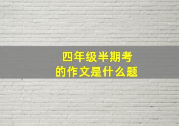 四年级半期考的作文是什么题