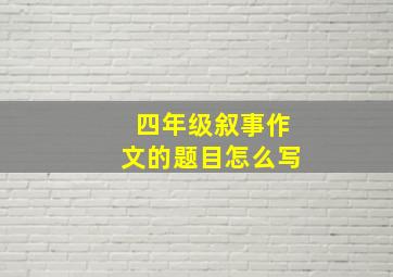 四年级叙事作文的题目怎么写