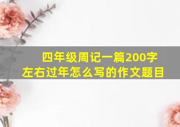 四年级周记一篇200字左右过年怎么写的作文题目