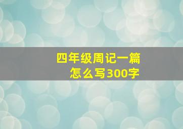 四年级周记一篇怎么写300字