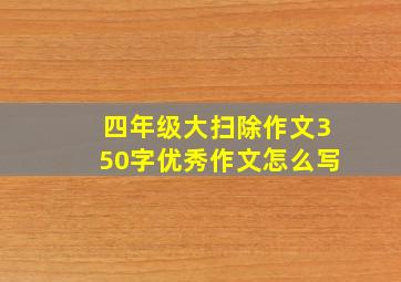 四年级大扫除作文350字优秀作文怎么写