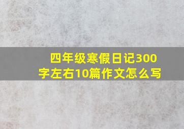 四年级寒假日记300字左右10篇作文怎么写