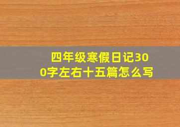 四年级寒假日记300字左右十五篇怎么写