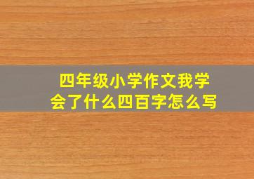 四年级小学作文我学会了什么四百字怎么写