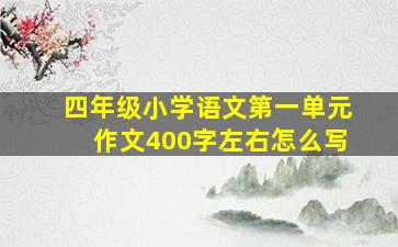 四年级小学语文第一单元作文400字左右怎么写