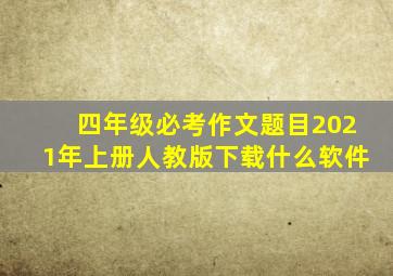 四年级必考作文题目2021年上册人教版下载什么软件