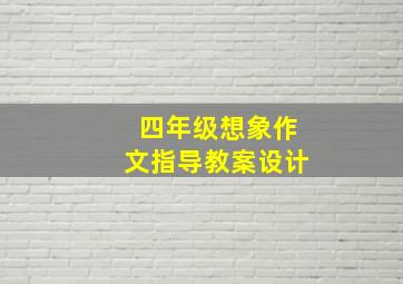 四年级想象作文指导教案设计