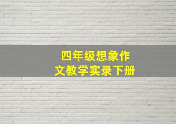 四年级想象作文教学实录下册