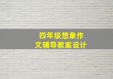 四年级想象作文辅导教案设计