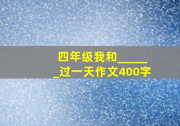 四年级我和______过一天作文400字