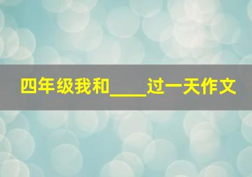 四年级我和____过一天作文