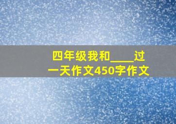 四年级我和____过一天作文450字作文