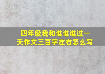 四年级我和谁谁谁过一天作文三百字左右怎么写