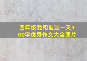 四年级我和谁过一天300字优秀作文大全图片