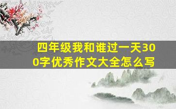 四年级我和谁过一天300字优秀作文大全怎么写