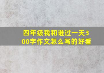 四年级我和谁过一天300字作文怎么写的好看