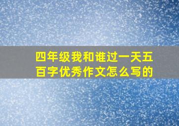 四年级我和谁过一天五百字优秀作文怎么写的