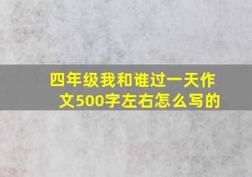 四年级我和谁过一天作文500字左右怎么写的