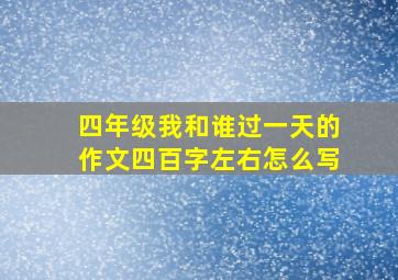 四年级我和谁过一天的作文四百字左右怎么写