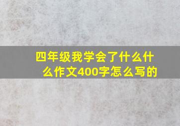 四年级我学会了什么什么作文400字怎么写的