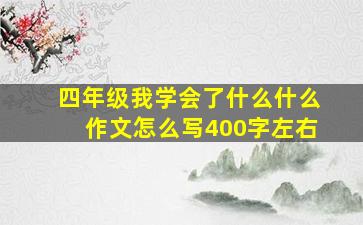 四年级我学会了什么什么作文怎么写400字左右