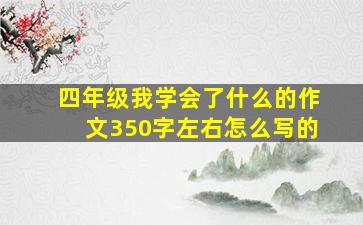 四年级我学会了什么的作文350字左右怎么写的