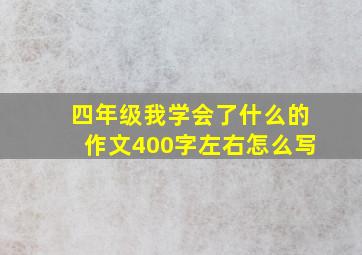 四年级我学会了什么的作文400字左右怎么写