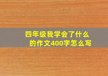 四年级我学会了什么的作文400字怎么写