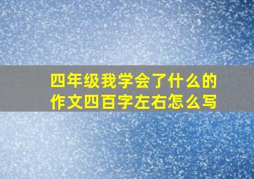 四年级我学会了什么的作文四百字左右怎么写