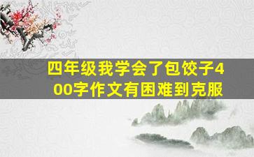 四年级我学会了包饺子400字作文有困难到克服