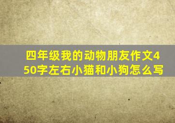 四年级我的动物朋友作文450字左右小猫和小狗怎么写