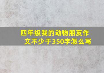 四年级我的动物朋友作文不少于350字怎么写