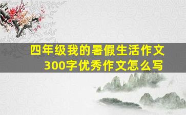 四年级我的暑假生活作文300字优秀作文怎么写