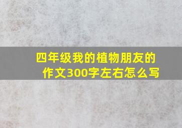 四年级我的植物朋友的作文300字左右怎么写