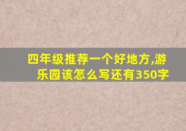 四年级推荐一个好地方,游乐园该怎么写还有350字