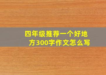 四年级推荐一个好地方300字作文怎么写