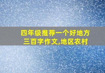 四年级推荐一个好地方三百字作文,地区农村