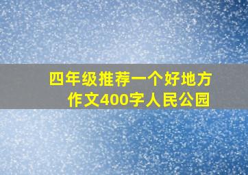 四年级推荐一个好地方作文400字人民公园