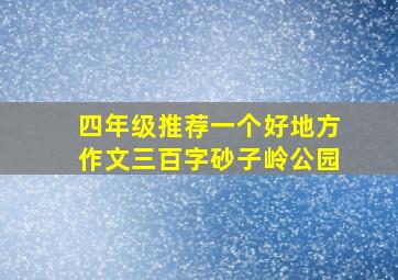 四年级推荐一个好地方作文三百字砂子岭公园